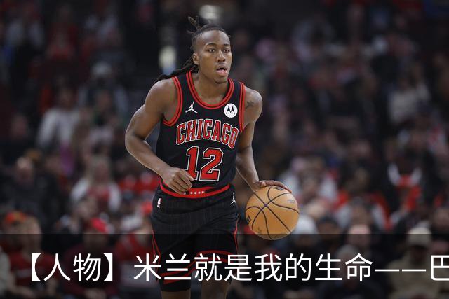 【人物】米兰就是我的生命——巴雷西的红黑传奇