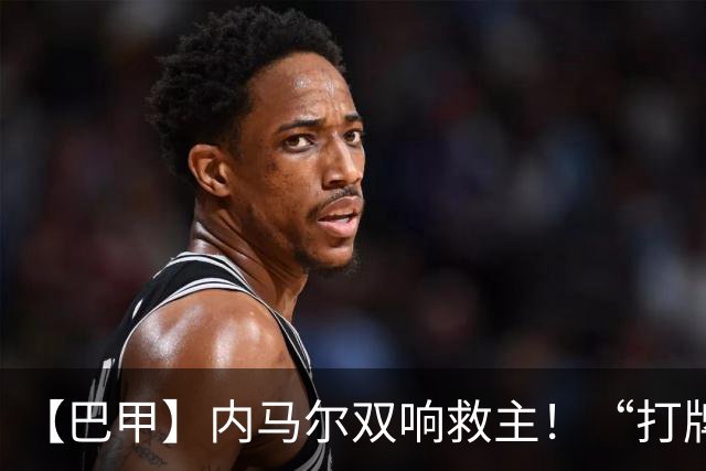 【巴甲】内马尔双响救主！“打牌”庆祝回击批评
