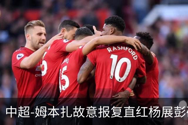 中超-姆本扎故意报复直红杨展彭破门 十人铁人0-1西海岸