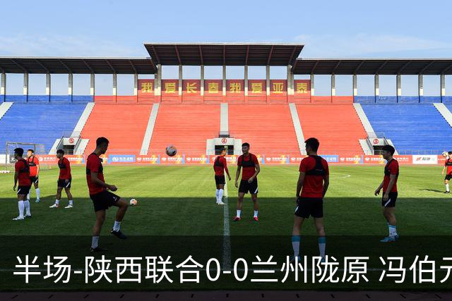 半场-陕西联合0-0兰州陇原 冯伯元造险+染黄张越错失单刀