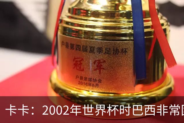 卡卡：2002年世界杯时巴西非常团结，相信恩德里克会得到出场机会