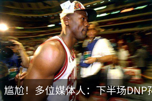 尴尬！多位媒体人：下半场DNP孙铭徽是广厦最正确选择