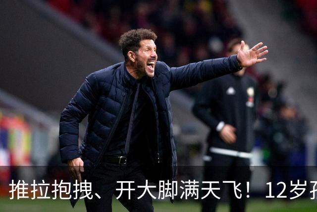 推拉抱拽、开大脚满天飞！12岁孩子踢的到底是足球还是战场？
