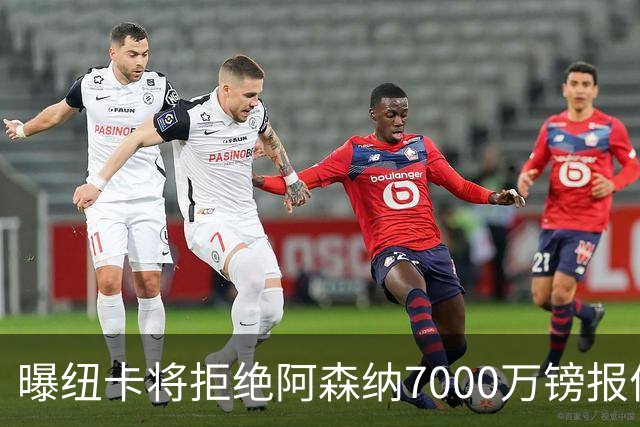 曝纽卡将拒绝阿森纳7000万镑报价吉马良斯 至少8000万镑