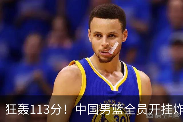 狂轰113分！中国男篮全员开挂炸场，郭士强出手剔除“大宝贝”？