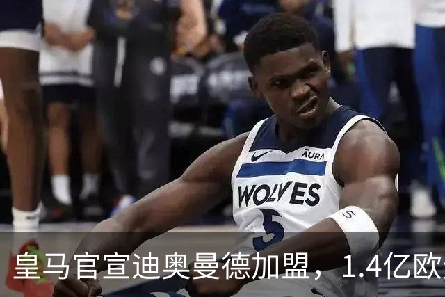 皇马官宣迪奥曼德加盟，1.4亿欧元转会费总额创队史新纪录！