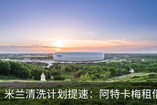 米兰清洗计划提速：阿特卡梅租借离队，瓦赫迪成新任首选夏季转会窗倒计时三周，AC米兰的阵容调整进入了加速档