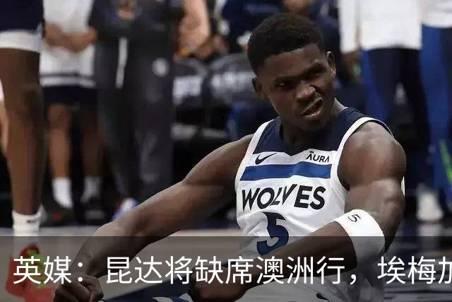 英媒：昆达将缺席澳洲行，埃梅加缺阵剩余巡回赛