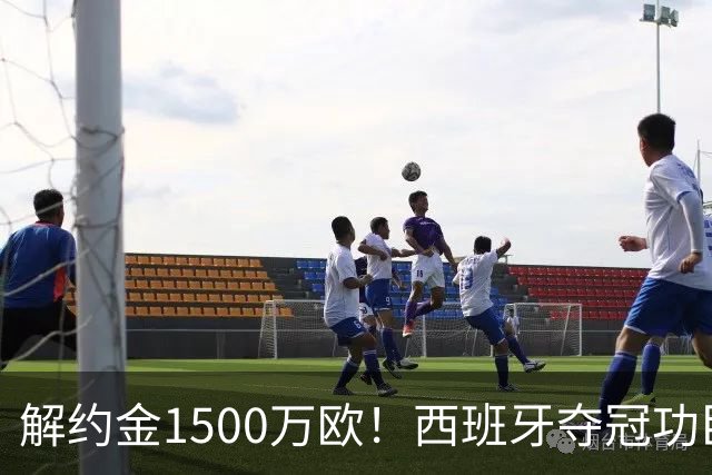 解约金1500万欧！西班牙夺冠功臣自荐加盟巴萨 世界杯上化身铜墙铁壁