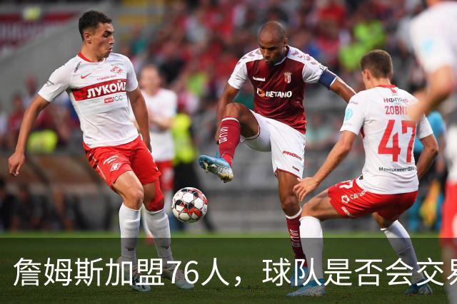 詹姆斯加盟76人，球队是否会交易得到布朗尼？