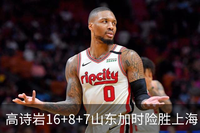 高诗岩16+8+7山东加时险胜上海 王哲林20+17