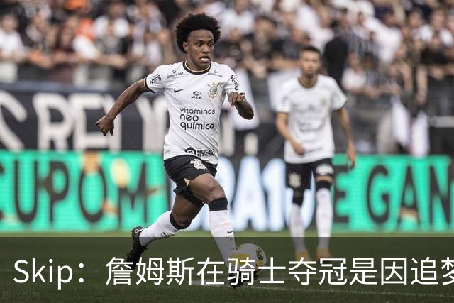 Skip：詹姆斯在骑士夺冠是因追梦失去理智&欧文抢七大心脏进球